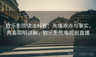欧乐影院读法科普：先懂观点与事实，再看简明讲解，欧乐影院电视剧直播