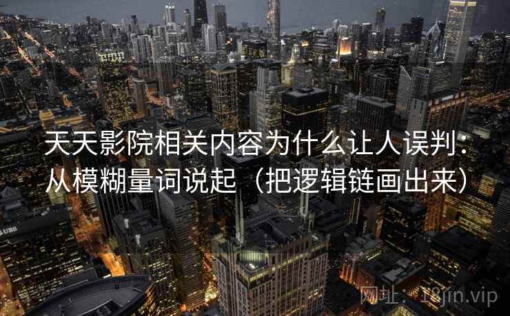 天天影院相关内容为什么让人误判：从模糊量词说起（把逻辑链画出来）