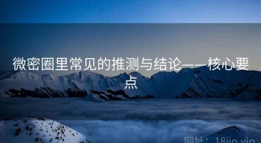 微密圈里常见的推测与结论——核心要点