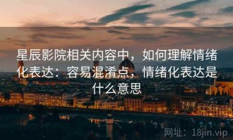 星辰影院相关内容中，如何理解情绪化表达：容易混淆点，情绪化表达是什么意思