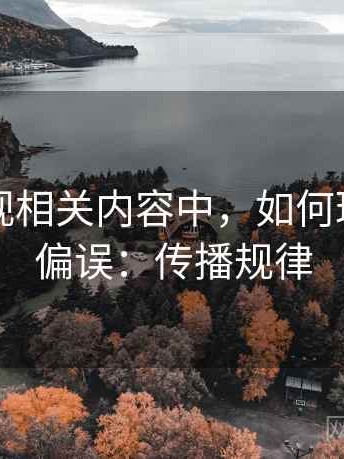 欧乐影视相关内容中，如何理解确认偏误：传播规律