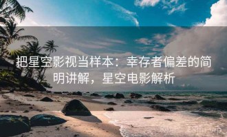把星空影视当样本：幸存者偏差的简明讲解，星空电影解析