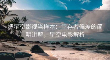 把星空影视当样本：幸存者偏差的简明讲解，星空电影解析