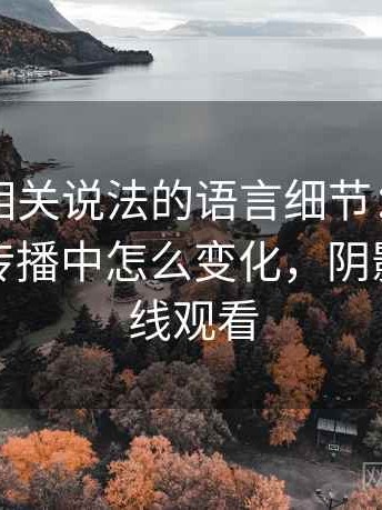 YY漫画相关说法的语言细节：阴影因果的在传播中怎么变化，阴影效应在线观看