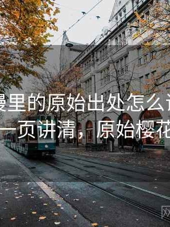 樱花动漫里的原始出处怎么识别与理解：一页讲清，原始樱花花瓣