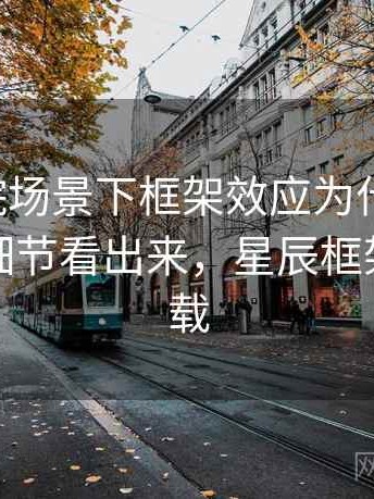 星辰影院场景下框架效应为什么常见：从语言细节看出来，星辰框架软件下载