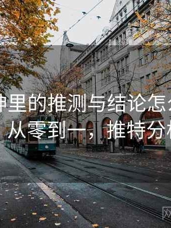 推特大神里的推测与结论怎么识别与理解：从零到一，推特分析网站