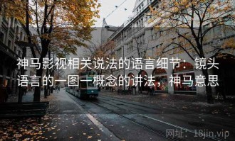 神马影视相关说法的语言细节：镜头语言的一图一概念的讲法，神马意思