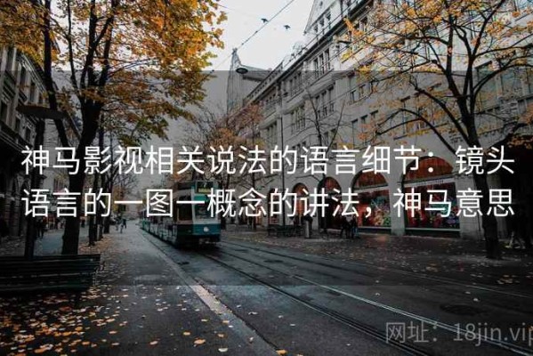 神马影视相关说法的语言细节：镜头语言的一图一概念的讲法，神马意思
