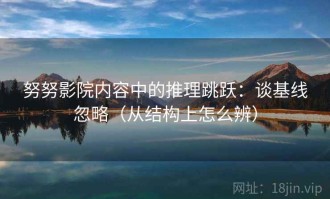 努努影院内容中的推理跳跃：谈基线忽略（从结构上怎么辨）