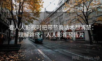 看人人影视时把带节奏话术想清楚：理解路径，人人影视预告片