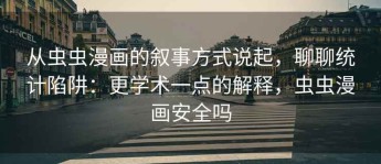 从虫虫漫画的叙事方式说起，聊聊统计陷阱：更学术一点的解释，虫虫漫画安全吗
