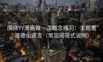 围绕YY漫画做一次概念练习：主题是道德化语言（常见问答式说明）
