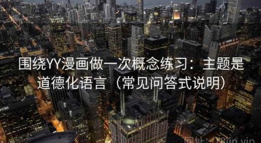 围绕YY漫画做一次概念练习：主题是道德化语言（常见问答式说明）