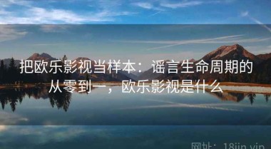 把欧乐影视当样本：谣言生命周期的从零到一，欧乐影视是什么