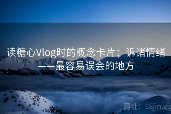 读糖心Vlog时的概念卡片：诉诸情绪——最容易误会的地方