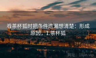 看茶杯狐时把条件遗漏想清楚：形成原因，1.茶杯狐