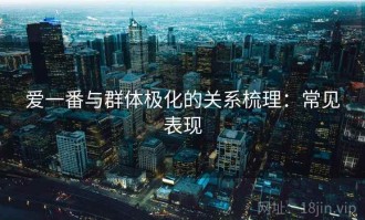 爱一番与群体极化的关系梳理：常见表现