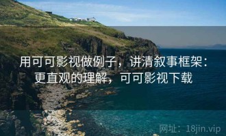 用可可影视做例子，讲清叙事框架：更直观的理解，可可影视下载