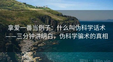 拿爱一番当例子：什么叫伪科学话术——三分钟讲明白，伪科学骗术的真相