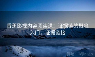 香蕉影视内容阅读课：证据链的概念入门，证据链接