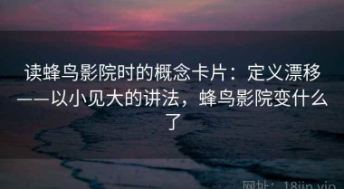 读蜂鸟影院时的概念卡片：定义漂移——以小见大的讲法，蜂鸟影院变什么了