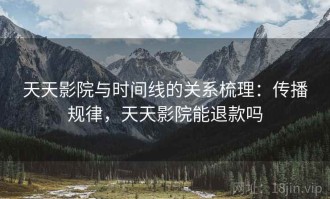 天天影院与时间线的关系梳理：传播规律，天天影院能退款吗