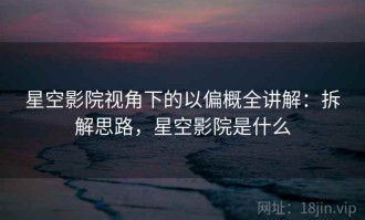 星空影院视角下的以偏概全讲解：拆解思路，星空影院是什么