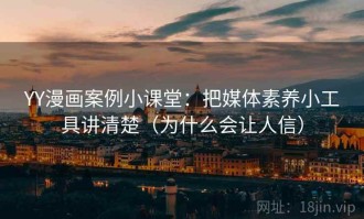 YY漫画案例小课堂：把媒体素养小工具讲清楚（为什么会让人信）