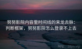 努努影院内容里时间线的来龙去脉：判断框架，努努影院怎么登录不上去