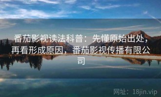 番茄影视读法科普：先懂原始出处，再看形成原因，番茄影视传播有限公司