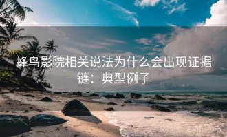 蜂鸟影院相关说法为什么会出现证据链：典型例子
