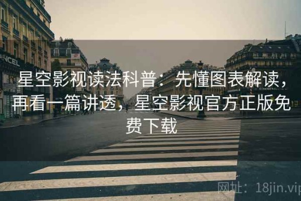 星空影视读法科普：先懂图表解读，再看一篇讲透，星空影视官方正版免费下载