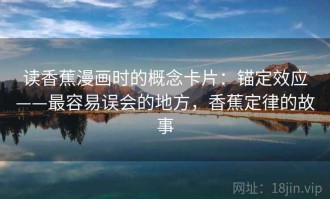 读香蕉漫画时的概念卡片：锚定效应——最容易误会的地方，香蕉定律的故事