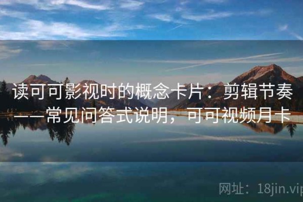 读可可影视时的概念卡片：剪辑节奏——常见问答式说明，可可视频月卡