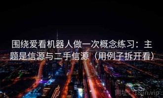 围绕爱看机器人做一次概念练习：主题是信源与二手信源（用例子拆开看）