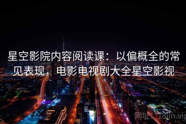 星空影院内容阅读课：以偏概全的常见表现，电影电视剧大全星空影视