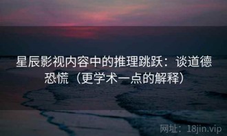 星辰影视内容中的推理跳跃：谈道德恐慌（更学术一点的解释）