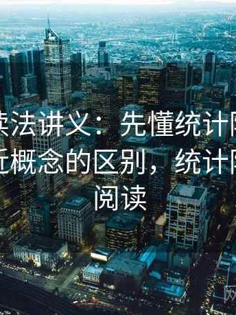 爱一帆读法讲义：先懂统计陷阱，再看和相近概念的区别，统计陷阱免费阅读