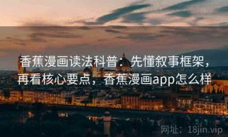 香蕉漫画读法科普：先懂叙事框架，再看核心要点，香蕉漫画app怎么样