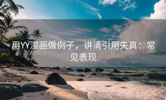 用YY漫画做例子，讲清引用失真：常见表现