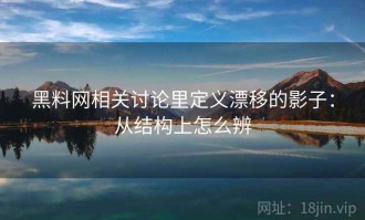 黑料网相关讨论里定义漂移的影子：从结构上怎么辨