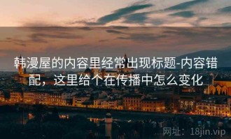 韩漫屋的内容里经常出现标题-内容错配，这里给个在传播中怎么变化