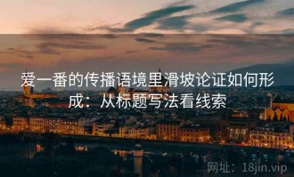 爱一番的传播语境里滑坡论证如何形成：从标题写法看线索