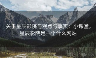 关于星辰影院与观点与事实：小课堂，星辰影院是一个什么网站