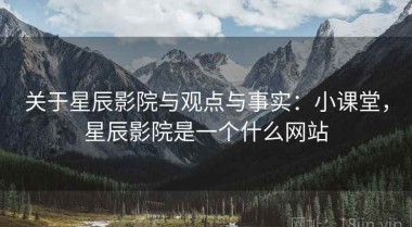 关于星辰影院与观点与事实：小课堂，星辰影院是一个什么网站
