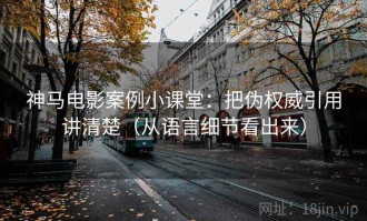 神马电影案例小课堂：把伪权威引用讲清楚（从语言细节看出来）
