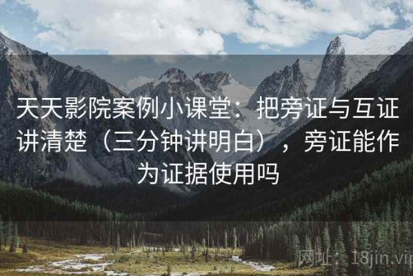 天天影院案例小课堂：把旁证与互证讲清楚（三分钟讲明白），旁证能作为证据使用吗