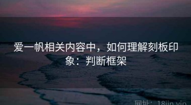 爱一帆相关内容中，如何理解刻板印象：判断框架