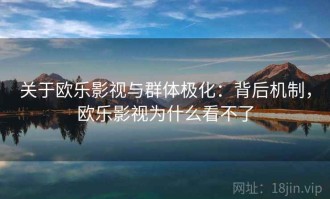 关于欧乐影视与群体极化：背后机制，欧乐影视为什么看不了